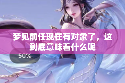 梦见前任现在有对象了，这到底意味着什么呢