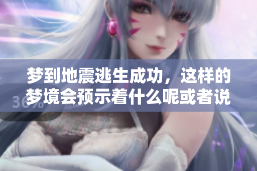 梦到地震逃生成功，这样的梦境会预示着什么呢或者说有何深意？
