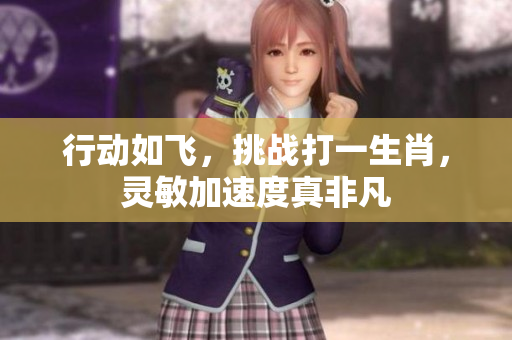 行动如飞，挑战打一生肖，灵敏加速度真非凡