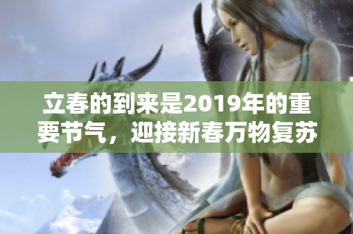立春的到来是2019年的重要节气，迎接新春万物复苏的时刻。