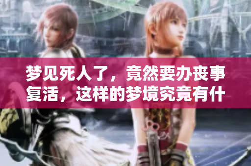 梦见死人了，竟然要办丧事复活，这样的梦境究竟有什么深意呢