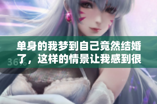 单身的我梦到自己竟然结婚了，这样的情景让我感到很惊奇