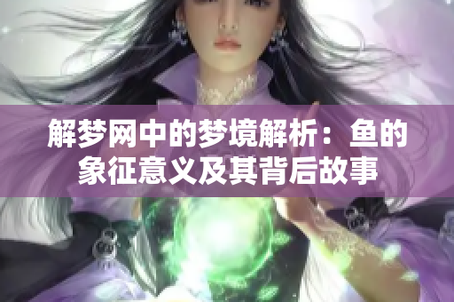 解梦网中的梦境解析：鱼的象征意义及其背后故事