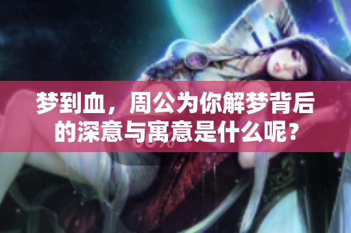 梦到血，周公为你解梦背后的深意与寓意是什么呢？