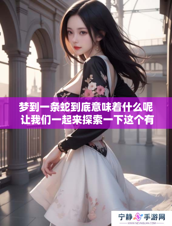 梦到一条蛇到底意味着什么呢 让我们一起来探索一下这个有趣的梦境吧