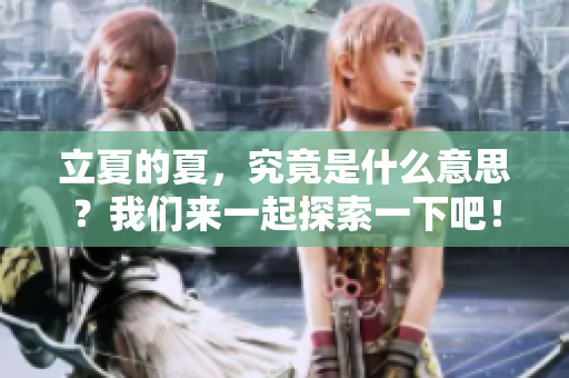 立夏的夏，究竟是什么意思？我们来一起探索一下吧！