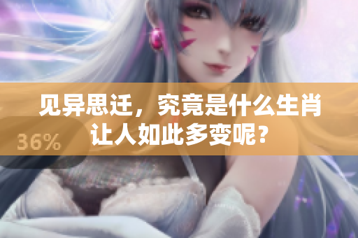 见异思迁，究竟是什么生肖让人如此多变呢？