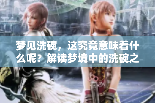 梦见洗碗，这究竟意味着什么呢？解读梦境中的洗碗之谜。