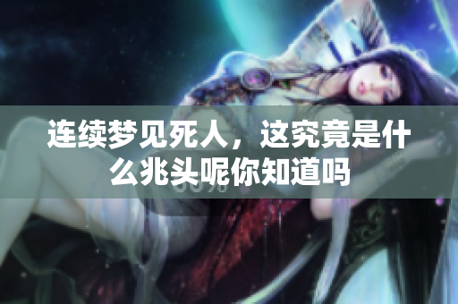 连续梦见死人，这究竟是什么兆头呢你知道吗
