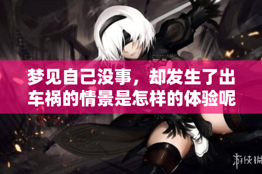 梦见自己没事，却发生了出车祸的情景是怎样的体验呢