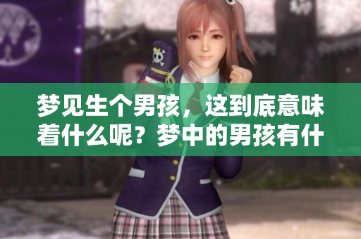 梦见生个男孩，这到底意味着什么呢？梦中的男孩有什么样的征兆？