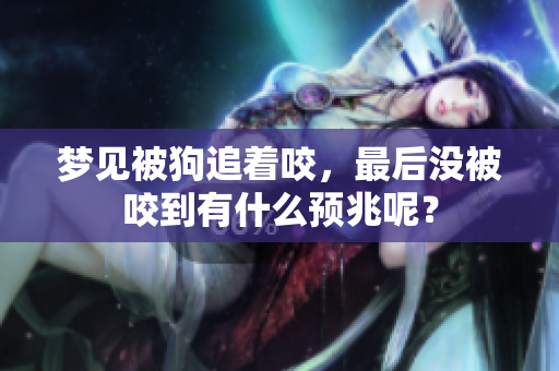 梦见被狗追着咬，最后没被咬到有什么预兆呢？