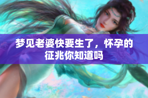 梦见老婆快要生了，怀孕的征兆你知道吗