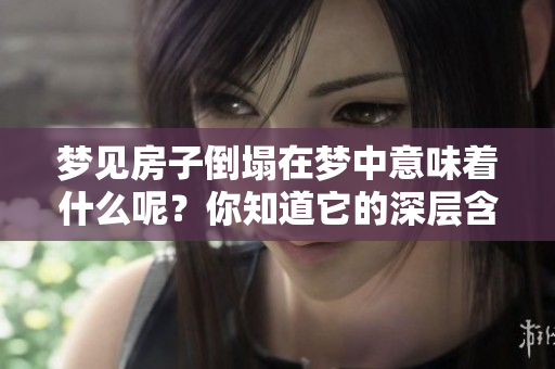 梦见房子倒塌在梦中意味着什么呢？你知道它的深层含义吗？