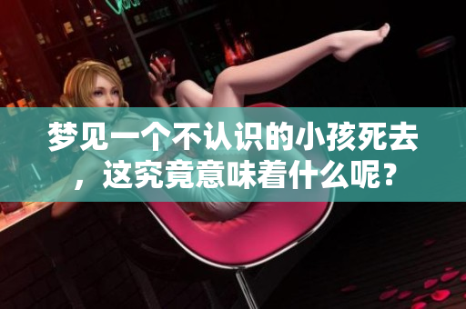 梦见一个不认识的小孩死去，这究竟意味着什么呢？