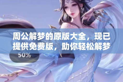 周公解梦的原版大全，现已提供免费版，助你轻松解梦了解梦境奥妙