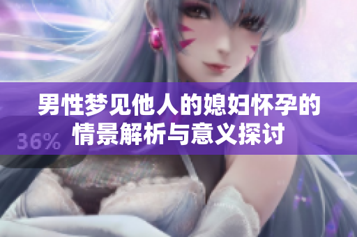 男性梦见他人的媳妇怀孕的情景解析与意义探讨