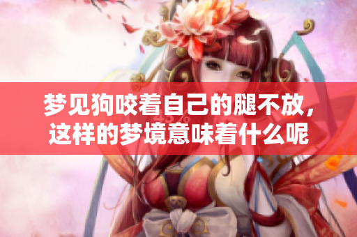 梦见狗咬着自己的腿不放，这样的梦境意味着什么呢