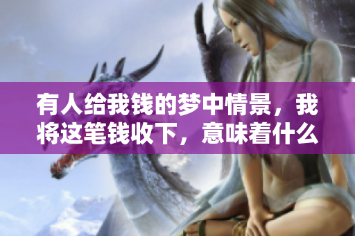 有人给我钱的梦中情景，我将这笔钱收下，意味着什么呢