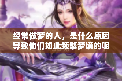 经常做梦的人，是什么原因导致他们如此频繁梦境的呢？