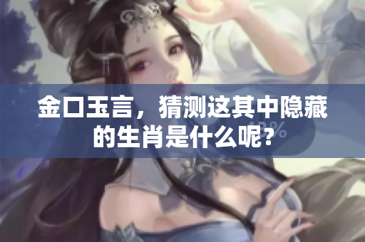 金口玉言，猜测这其中隐藏的生肖是什么呢？