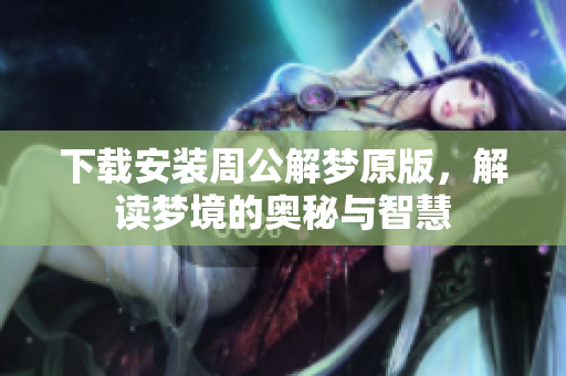 下载安装周公解梦原版，解读梦境的奥秘与智慧