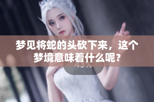 梦见将蛇的头砍下来，这个梦境意味着什么呢？