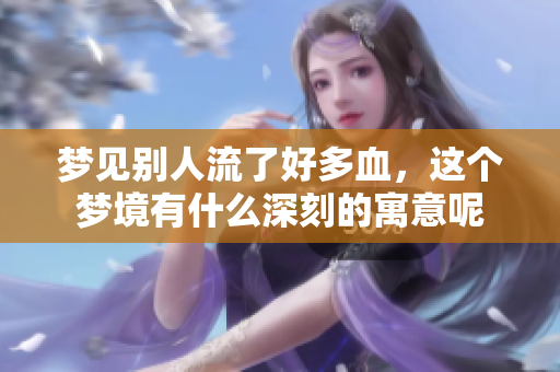 梦见别人流了好多血，这个梦境有什么深刻的寓意呢