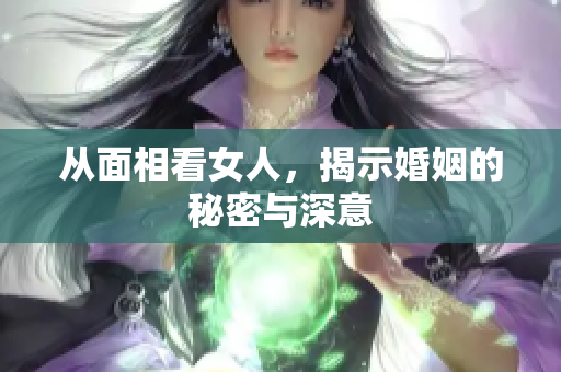 从面相看女人，揭示婚姻的秘密与深意