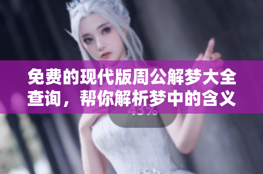 免费的现代版周公解梦大全查询，帮你解析梦中的含义与象征