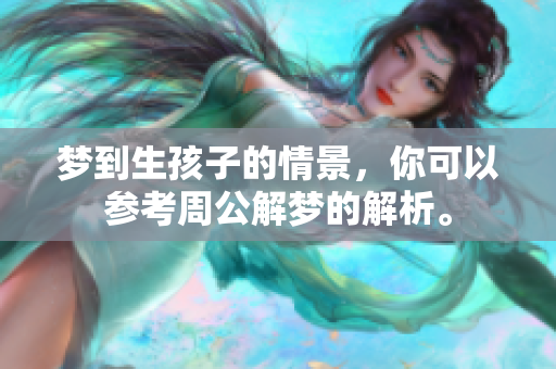 梦到生孩子的情景，你可以参考周公解梦的解析。