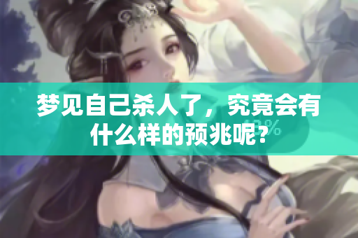 梦见自己杀人了，究竟会有什么样的预兆呢？
