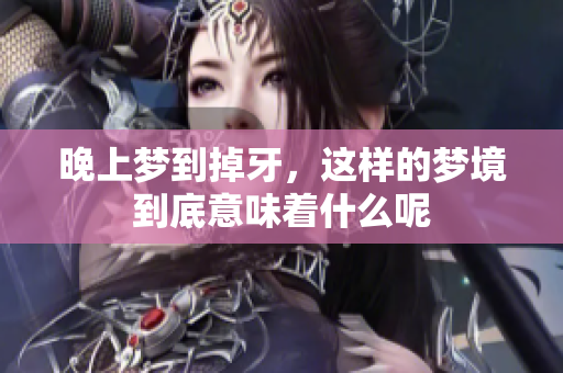 晚上梦到掉牙，这样的梦境到底意味着什么呢