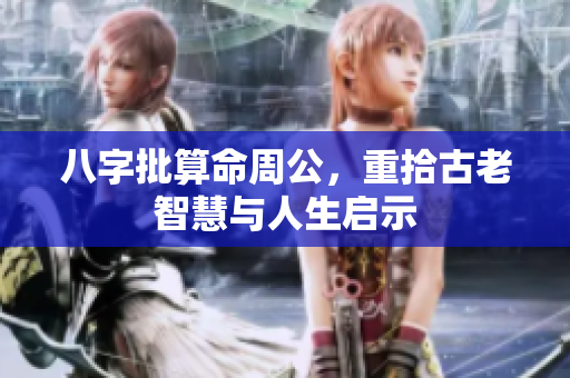 八字批算命周公，重拾古老智慧与人生启示
