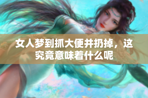 女人梦到抓大便并扔掉，这究竟意味着什么呢