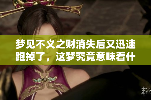 梦见不义之财消失后又迅速跑掉了，这梦究竟意味着什么呢