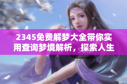 2345免费解梦大全带你实用查询梦境解析，探索人生奥秘和心理暗示