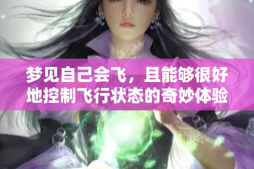 梦见自己会飞，且能够很好地控制飞行状态的奇妙体验