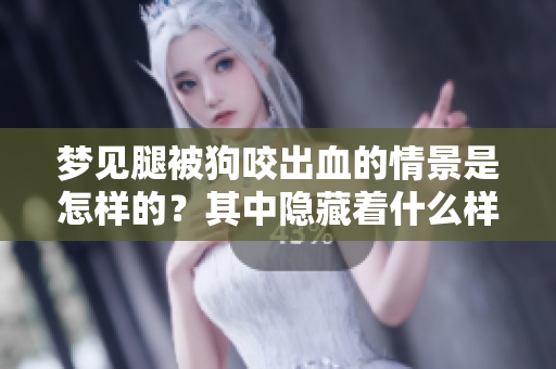 梦见腿被狗咬出血的情景是怎样的？其中隐藏着什么样的寓意呢？