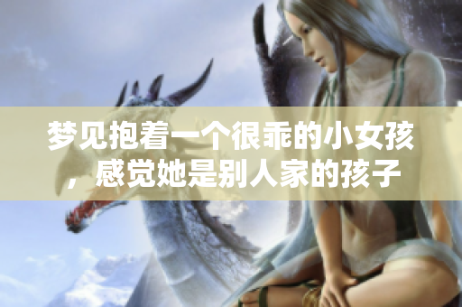 梦见抱着一个很乖的小女孩，感觉她是别人家的孩子
