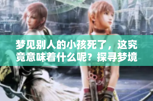 梦见别人的小孩死了，这究竟意味着什么呢？探寻梦境背后的深层含义