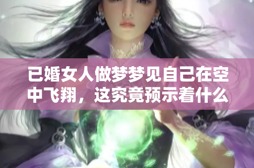 已婚女人做梦梦见自己在空中飞翔，这究竟预示着什么呢