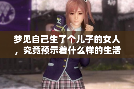 梦见自己生了个儿子的女人，究竟预示着什么样的生活变化呢