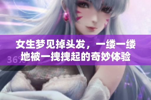 女生梦见掉头发，一缕一缕地被一拽拽起的奇妙体验