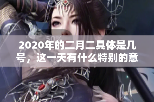 2020年的二月二具体是几号，这一天有什么特别的意义吗