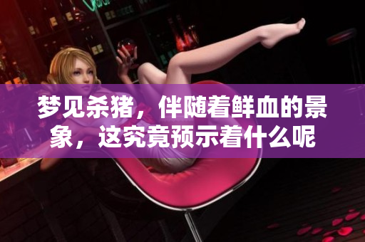 梦见杀猪，伴随着鲜血的景象，这究竟预示着什么呢