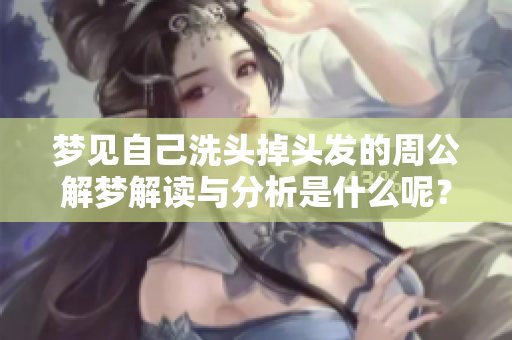 梦见自己洗头掉头发的周公解梦解读与分析是什么呢？