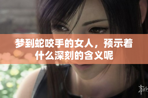 梦到蛇咬手的女人，预示着什么深刻的含义呢
