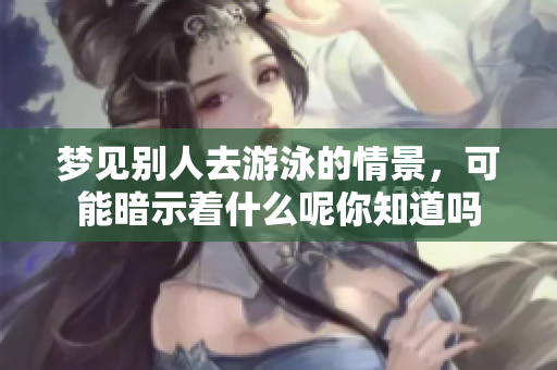 梦见别人去游泳的情景，可能暗示着什么呢你知道吗