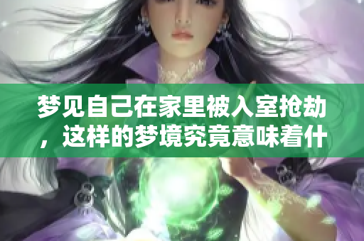 梦见自己在家里被入室抢劫，这样的梦境究竟意味着什么呢